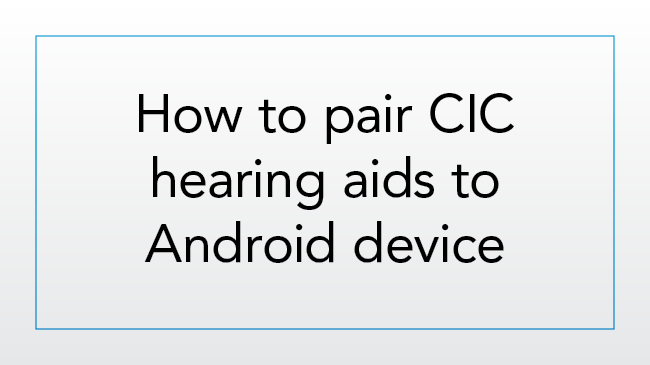 How to pair CIC hearing aids to an Android device